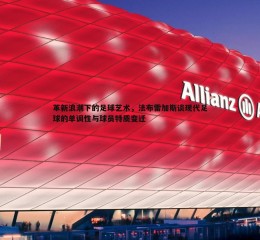 黑白直播官网-革新浪潮下的足球艺术，法布雷加斯谈现代足球的单调性与球员特质变迁