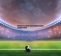 黑白直播官网-姆巴佩首次先发登场 皇家马德里高位压迫体系显露致命裂痕