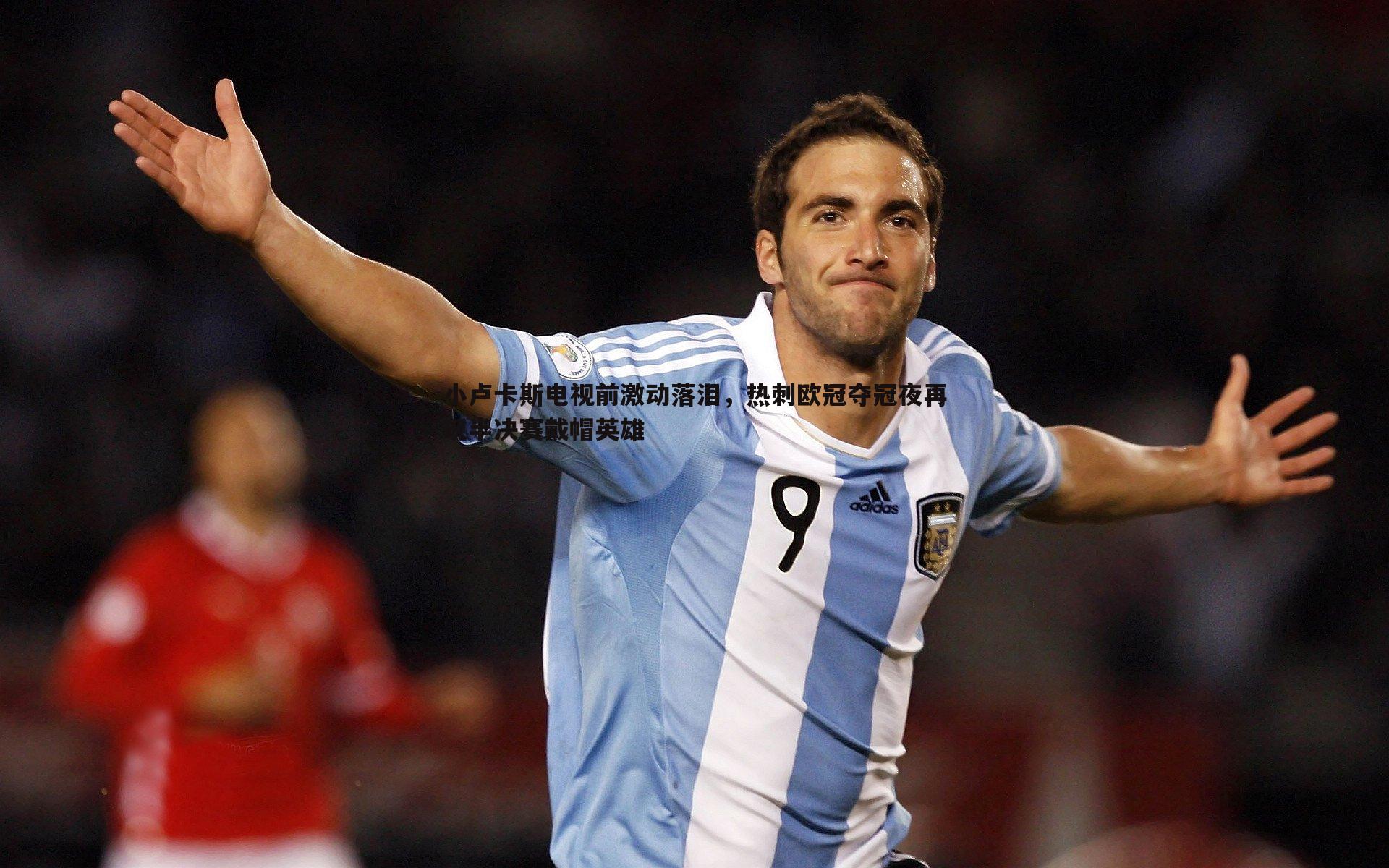 黑白直播官网-小卢卡斯电视前激动落泪,热刺欧冠夺冠夜再现半决赛戴帽英雄-第2张图片-黑白直播官网 黑白直播官网-小卢卡斯电视前激动落泪,热刺欧冠夺冠夜再现半决赛戴帽英雄-第2张图片-黑白直播官网