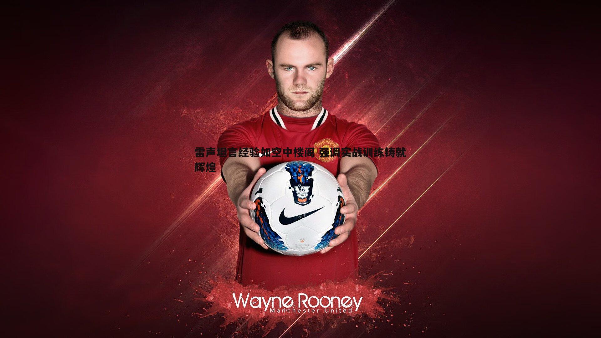 黑白直播官网-雷声坦言经验如空中楼阁 强调实战训练铸就辉煌-第1张图片-黑白直播官网